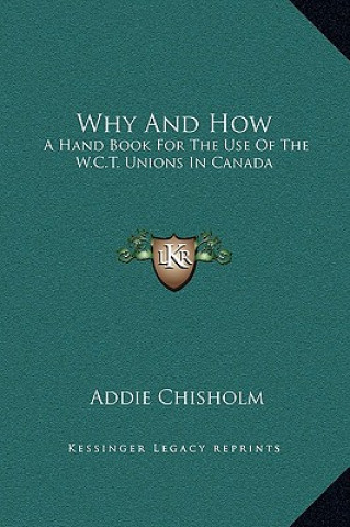 Carte Why And How: A Hand Book For The Use Of The W.C.T. Unions In Canada Addie Chisholm