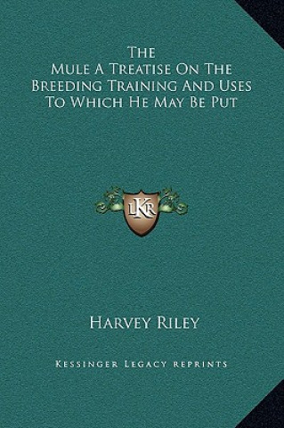 Carte The Mule a Treatise on the Breeding Training and Uses to Which He May Be Put Harvey Riley