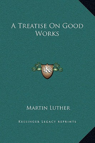 Livre A Treatise on Good Works Martin Luther