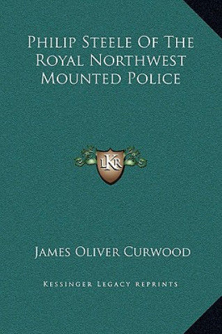 Carte Philip Steele Of The Royal Northwest Mounted Police James Oliver Curwood
