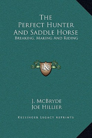 Książka The Perfect Hunter And Saddle Horse: Breaking, Making And Riding J. McBryde