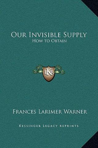 Kniha Our Invisible Supply: How to Obtain Frances Larimer Warner