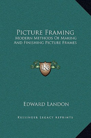 Buch Picture Framing: Modern Methods Of Making And Finishing Picture Frames Edward Landon