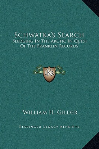 Kniha Schwatka's Search: Sledging In The Arctic In Quest Of The Franklin Records William H. Gilder