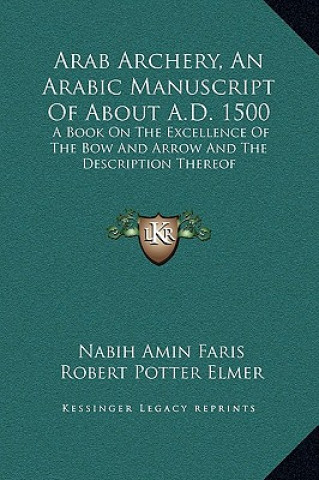 Kniha Arab Archery, an Arabic Manuscript of about A.D. 1500: A Book on the Excellence of the Bow and Arrow and the Description Thereof Nabih Amin Faris