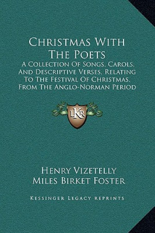Carte Christmas With The Poets: A Collection Of Songs, Carols, And Descriptive Verses, Relating To The Festival Of Christmas, From The Anglo-Norman Pe Henry Vizetelly