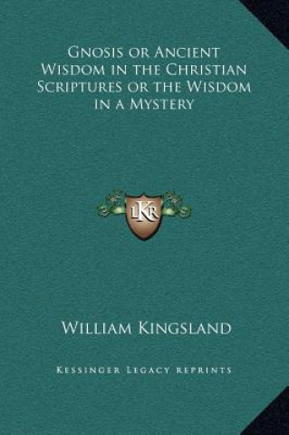 Knjiga Gnosis or Ancient Wisdom in the Christian Scriptures or the Wisdom in a Mystery William Kingsland