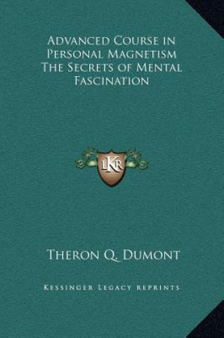 Könyv Advanced Course in Personal Magnetism The Secrets of Mental Fascination Theron Q. Dumont