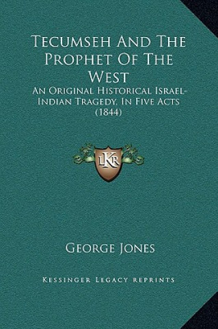 Knjiga Tecumseh And The Prophet Of The West: An Original Historical Israel-Indian Tragedy, In Five Acts (1844) George Jones