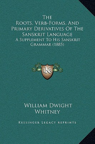 Książka The Roots, Verb-Forms, And Primary Derivatives Of The Sanskrit Language: A Supplement To His Sanskrit Grammar (1885) William Dwight Whitney