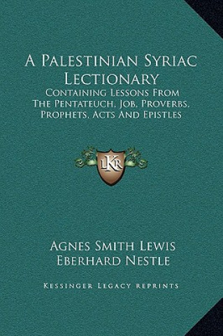 Książka A Palestinian Syriac Lectionary: Containing Lessons From The Pentateuch, Job, Proverbs, Prophets, Acts And Epistles Agnes Smith Lewis