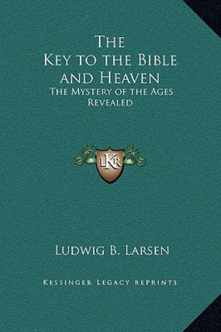 Carte The Key to the Bible and Heaven: The Mystery of the Ages Revealed Ludwig B. Larsen