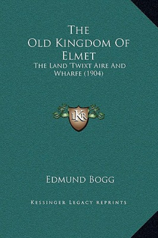 Książka The Old Kingdom Of Elmet: The Land 'Twixt Aire And Wharfe (1904) Edmund Bogg