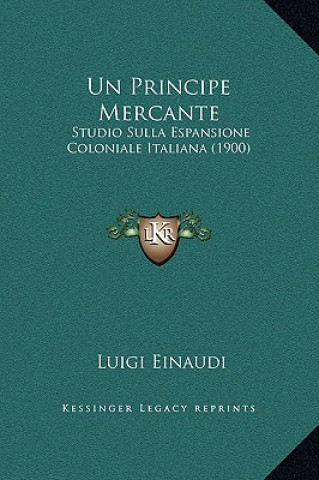 Carte Un Principe Mercante: Studio Sulla Espansione Coloniale Italiana (1900) Luigi Einaudi