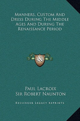 Kniha Manners, Custom And Dress During The Middle Ages And During The Renaissance Period Paul LaCroix