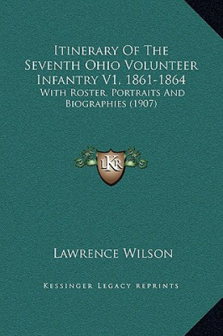 Kniha Itinerary Of The Seventh Ohio Volunteer Infantry V1, 1861-1864: With Roster, Portraits And Biographies (1907) Lawrence Wilson