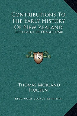 Kniha Contributions To The Early History Of New Zealand: Settlement Of Otago (1898) Thomas Morland Hocken