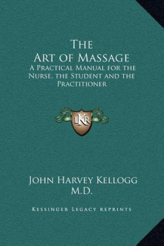 Kniha The Art of Massage: A Practical Manual for the Nurse, the Student and the Practitioner John Harvey Kellogg