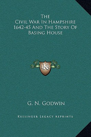 Kniha The Civil War In Hampshire 1642-45 And The Story Of Basing House G. N. Godwin