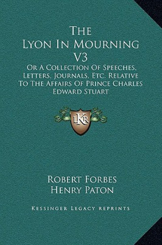 Kniha The Lyon In Mourning V3: Or A Collection Of Speeches, Letters, Journals, Etc. Relative To The Affairs Of Prince Charles Edward Stuart Robert Forbes