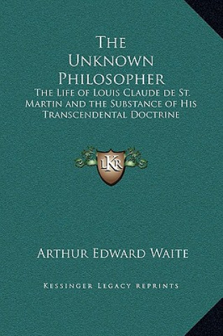 Buch The Unknown Philosopher: The Life of Louis Claude de St. Martin and the Substance of His Transcendental Doctrine Arthur Edward Waite