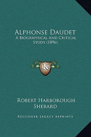 Kniha Alphonse Daudet: A Biographical And Critical Study (1896) Robert Harborough Sherard