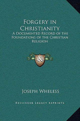 Книга Forgery in Christianity: A Documented Record of the Foundations of the Christian Religion Joseph Wheless