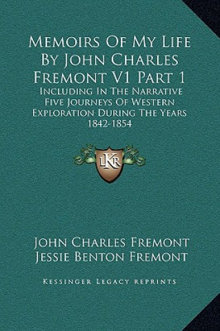 Kniha Memoirs Of My Life By John Charles Fremont V1 Part 1: Including In The Narrative Five Journeys Of Western Exploration During The Years 1842-1854 John Charles Fremont