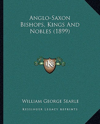 Buch Anglo-Saxon Bishops, Kings And Nobles (1899) William George Searle