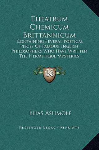 Book Theatrum Chemicum Brittannicum: Containing Several Poetical Pieces Of Famous English Philosophers Who Have Written The Hermetique Mysteries Elias Ashmole