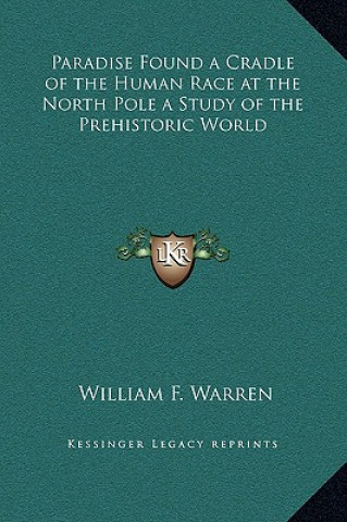 Kniha Paradise Found a Cradle of the Human Race at the North Pole a Study of the Prehistoric World William F. Warren