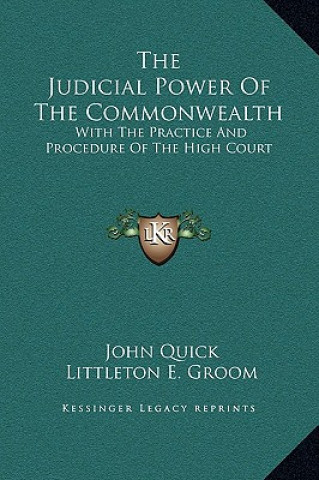 Kniha The Judicial Power Of The Commonwealth: With The Practice And Procedure Of The High Court John Quick