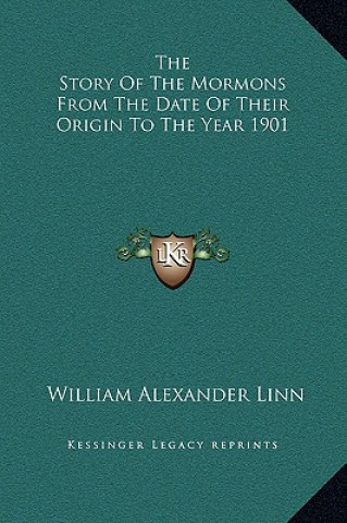 Kniha The Story Of The Mormons From The Date Of Their Origin To The Year 1901 William Alexander Linn