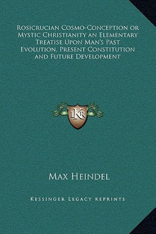 Book Rosicrucian Cosmo-Conception or Mystic Christianity an Elementary Treatise Upon Man's Past Evolution, Present Constitution and Future Development Max Heindel