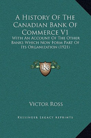 Книга A History Of The Canadian Bank Of Commerce V1: With An Account Of The Other Banks Which Now Form Part Of Its Organization (1921) Victor Ross