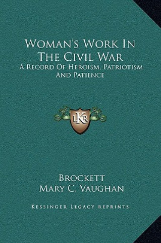 Könyv Woman's Work In The Civil War: A Record Of Heroism, Patriotism And Patience Linus Pierpont Brockett