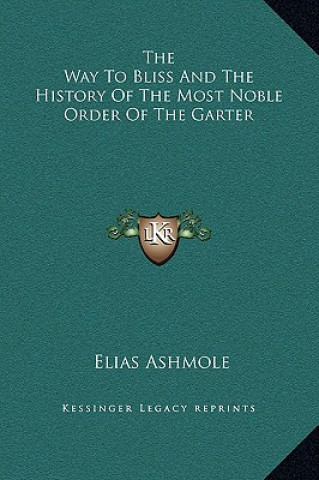 Kniha The Way To Bliss And The History Of The Most Noble Order Of The Garter Elias Ashmole