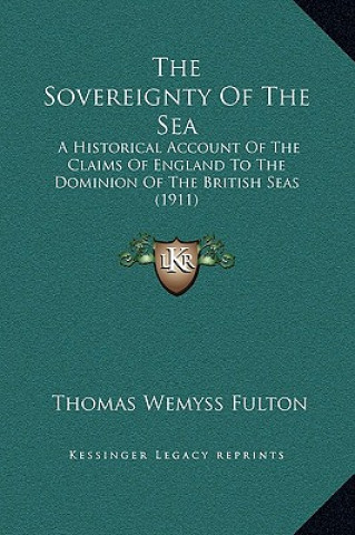 Kniha The Sovereignty Of The Sea: A Historical Account Of The Claims Of England To The Dominion Of The British Seas (1911) Thomas Wemyss Fulton