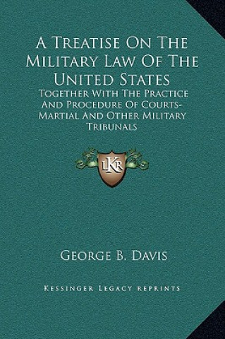 Könyv A Treatise On The Military Law Of The United States: Together With The Practice And Procedure Of Courts-Martial And Other Military Tribunals George Breckenridge Davis