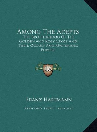 Carte Among The Adepts: The Brotherhood Of The Golden And Rosy Cross And Their Occult And Mysterious Powers Franz Hartmann