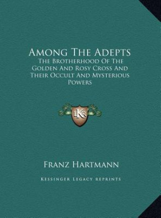 Kniha Among The Adepts: The Brotherhood Of The Golden And Rosy Cross And Their Occult And Mysterious Powers Franz Hartmann