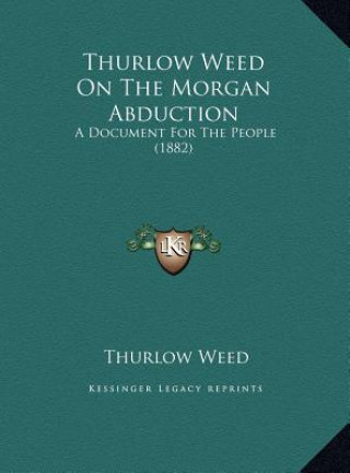 Buch Thurlow Weed On The Morgan Abduction: A Document For The People (1882) Thurlow Weed
