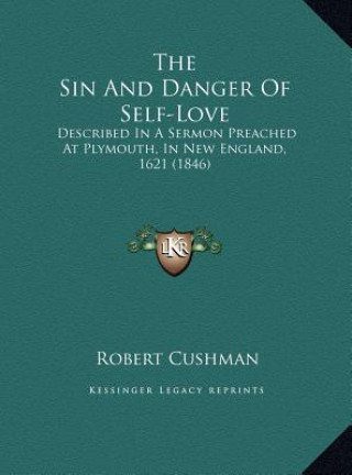 Książka The Sin And Danger Of Self-Love: Described In A Sermon Preached At Plymouth, In New England, 1621 (1846) Robert Cushman