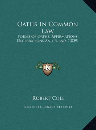 Książka Oaths In Common Law: Forms Of Oaths, Affirmations, Declarations And Jurats (1859) Robert Cole