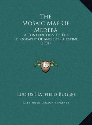 Carte The Mosaic Map Of Medeba: A Contribution To The Topography Of Ancient Palestine (1901) Lucius Hatfield Bugbee