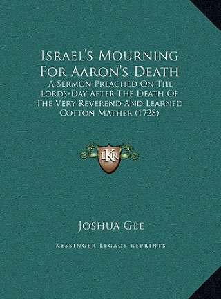 Buch Israel's Mourning For Aaron's Death: A Sermon Preached On The Lords-Day After The Death Of The Very Reverend And Learned Cotton Mather (1728) Joshua Gee