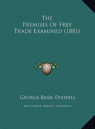 Kniha The Premises Of Free Trade Examined (1881) George Basil Dixwell