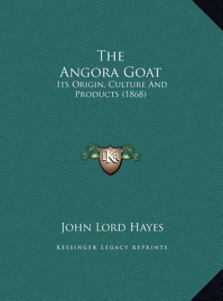 Kniha The Angora Goat: Its Origin, Culture And Products (1868) John Lord Hayes