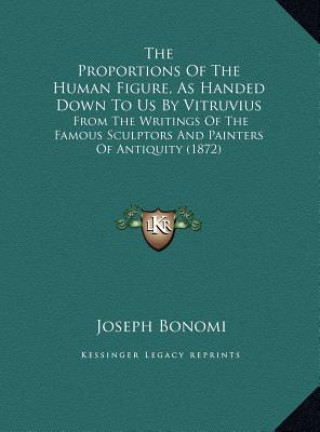 Kniha The Proportions Of The Human Figure, As Handed Down To Us By Vitruvius: From The Writings Of The Famous Sculptors And Painters Of Antiquity (1872) Joseph Bonomi