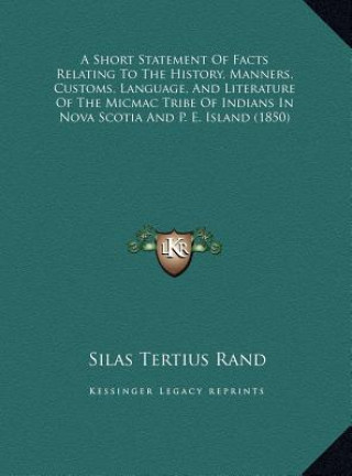 Kniha A Short Statement Of Facts Relating To The History, Manners, Customs, Language, And Literature Of The Micmac Tribe Of Indians In Nova Scotia And P. E. Silas Tertius Rand